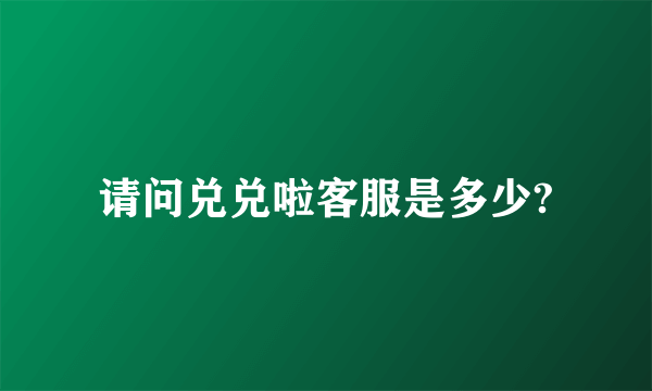 请问兑兑啦客服是多少?