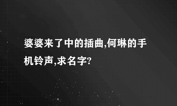 婆婆来了中的插曲,何琳的手机铃声,求名字?