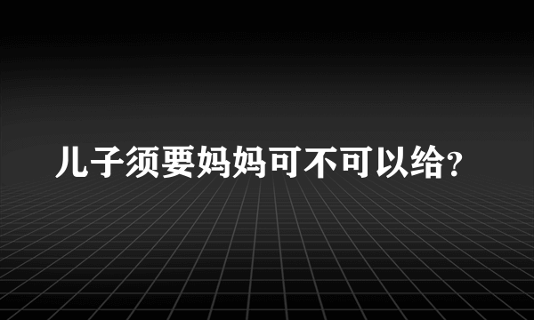 儿子须要妈妈可不可以给？