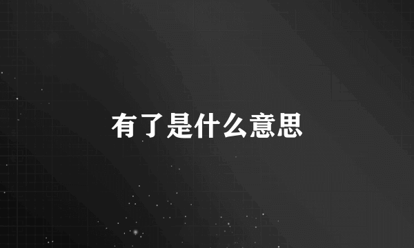 有了是什么意思
