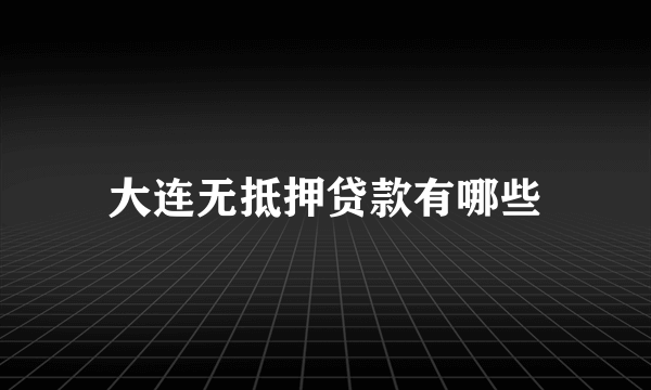 大连无抵押贷款有哪些