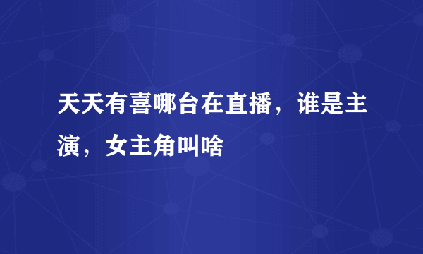 天天有喜哪台在直播，谁是主演，女主角叫啥