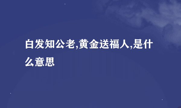 白发知公老,黄金送福人,是什么意思