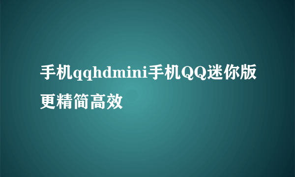 手机qqhdmini手机QQ迷你版更精简高效