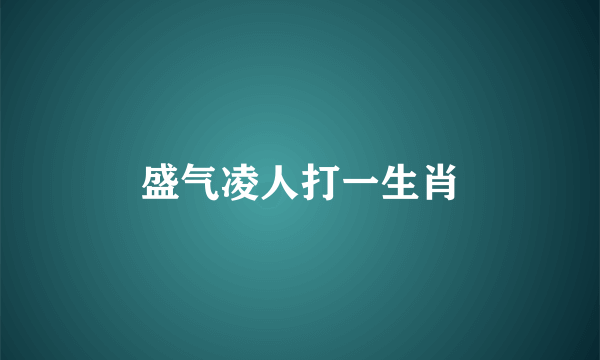 盛气凌人打一生肖