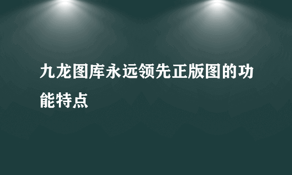 九龙图库永远领先正版图的功能特点