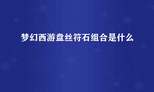 梦幻西游盘丝符石组合是什么