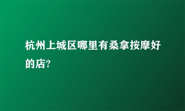 杭州上城区哪里有桑拿按摩好的店?