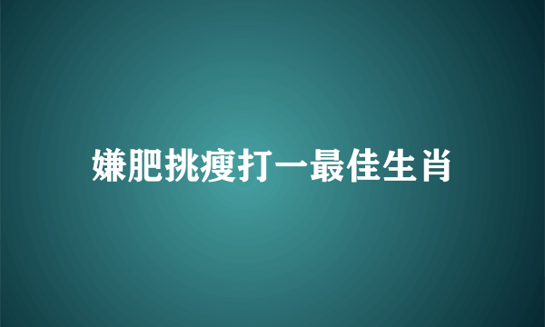 嫌肥挑瘦打一最佳生肖