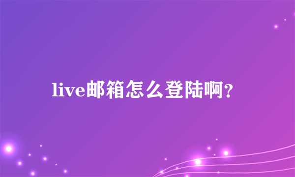live邮箱怎么登陆啊？