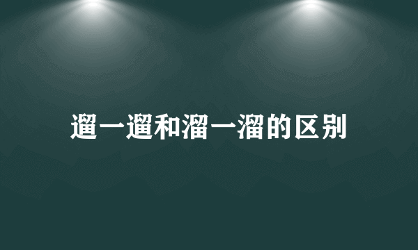 遛一遛和溜一溜的区别