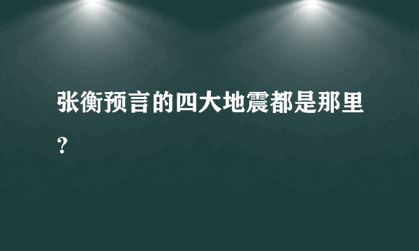 张衡预言的四大地震都是那里？