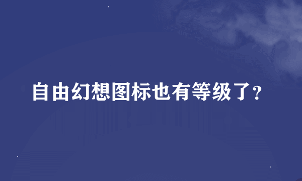 自由幻想图标也有等级了？