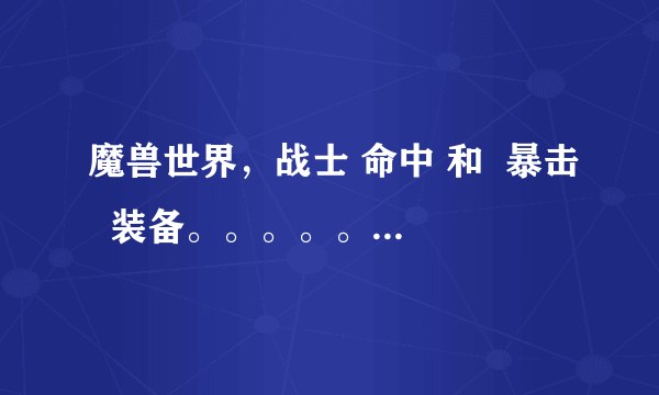 魔兽世界，战士 命中 和  暴击  装备。。。。。。求，名称，，和出处~~