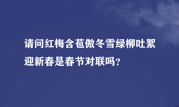 请问红梅含苞傲冬雪绿柳吐絮迎新春是春节对联吗？