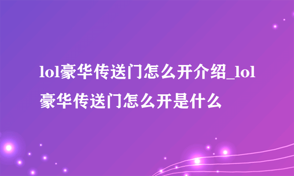 lol豪华传送门怎么开介绍_lol豪华传送门怎么开是什么