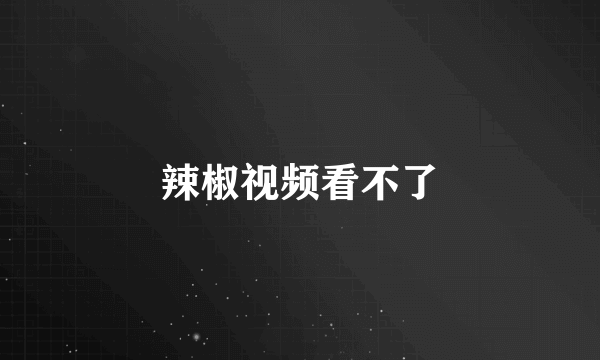 辣椒视频看不了