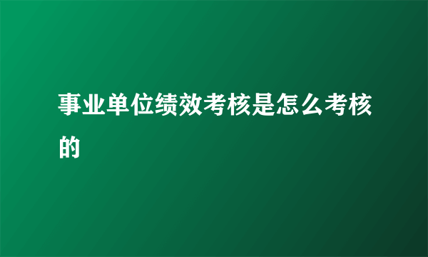 事业单位绩效考核是怎么考核的