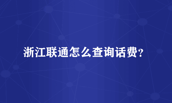浙江联通怎么查询话费？