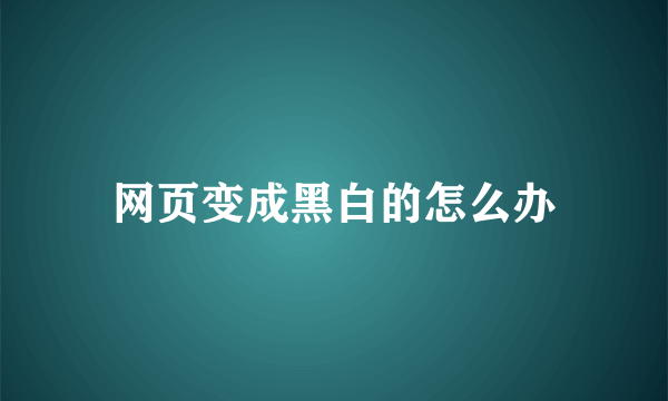 网页变成黑白的怎么办