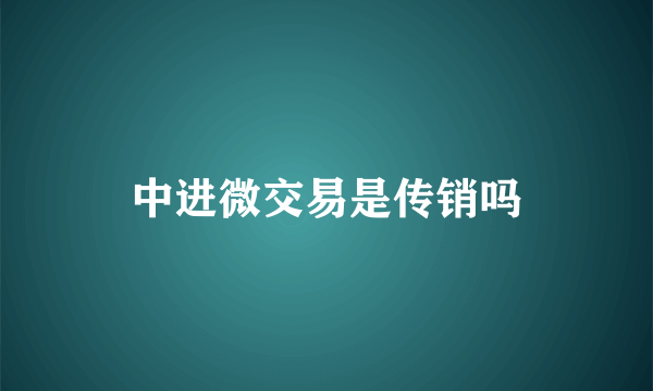 中进微交易是传销吗