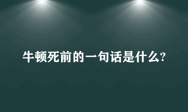 牛顿死前的一句话是什么?
