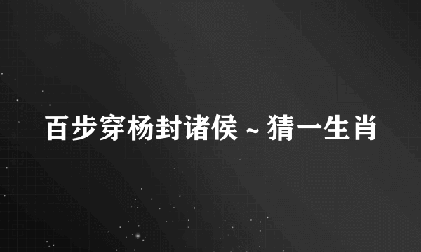 百步穿杨封诸侯～猜一生肖