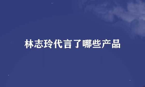 林志玲代言了哪些产品