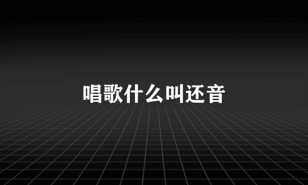 唱歌什么叫还音