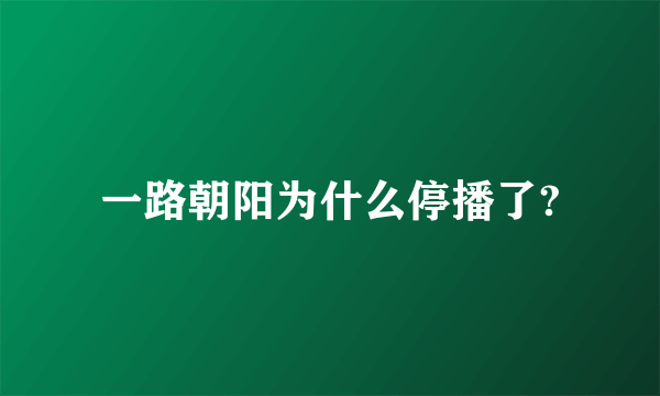 一路朝阳为什么停播了?