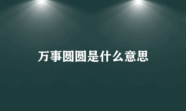 万事圆圆是什么意思