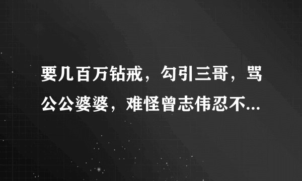 要几百万钻戒，勾引三哥，骂公公婆婆，难怪曾志伟忍不了她，后来怎样？