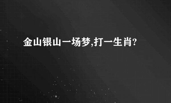 金山银山一场梦,打一生肖?