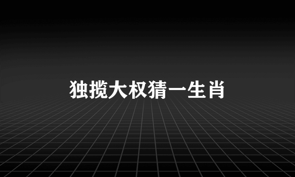 独揽大权猜一生肖