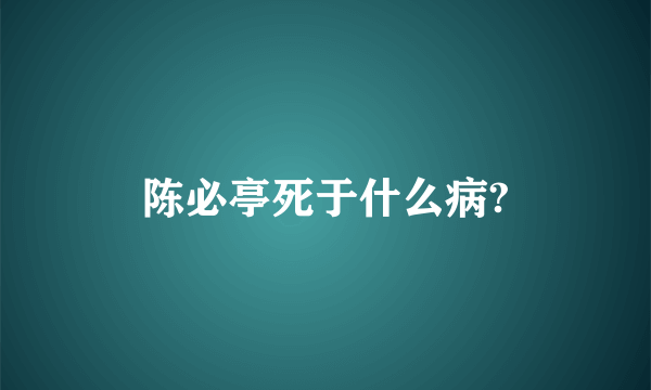 陈必亭死于什么病?