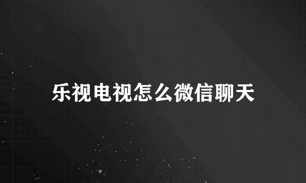 乐视电视怎么微信聊天