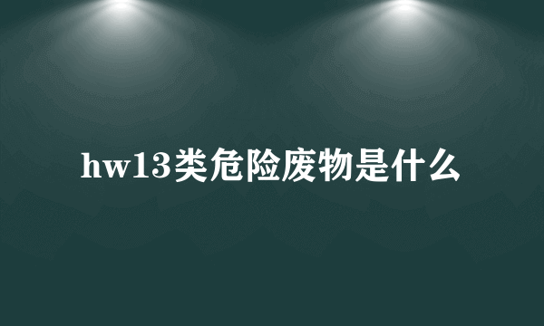 hw13类危险废物是什么