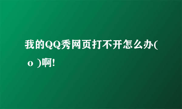 我的QQ秀网页打不开怎么办( o )啊!
