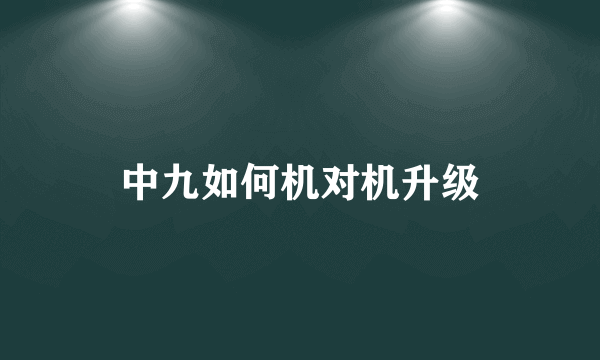 中九如何机对机升级
