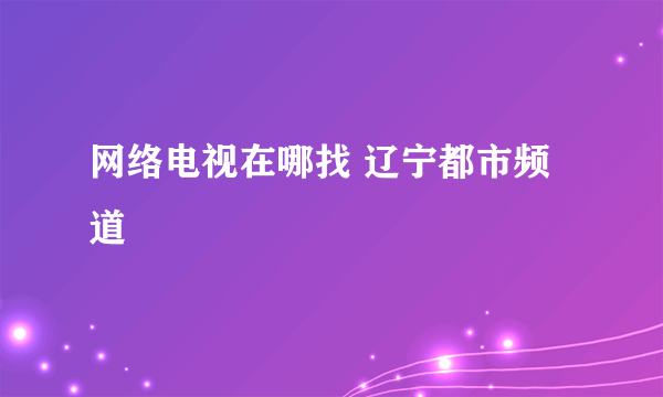 网络电视在哪找 辽宁都市频道
