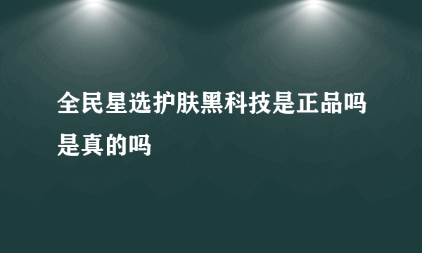 全民星选护肤黑科技是正品吗是真的吗