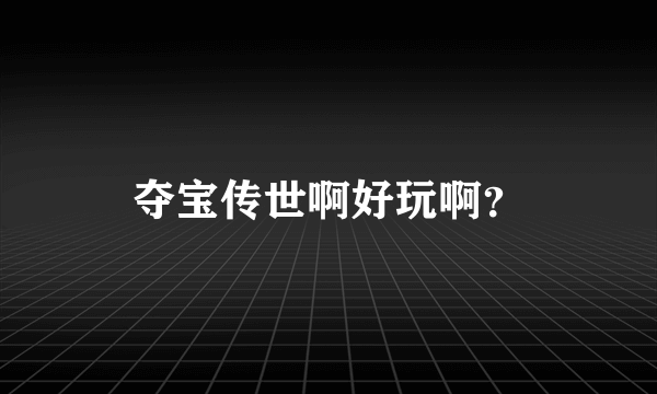 夺宝传世啊好玩啊？