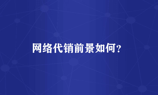 网络代销前景如何？