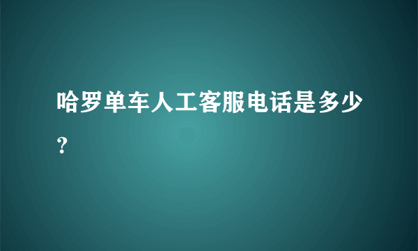 哈罗单车人工客服电话是多少？