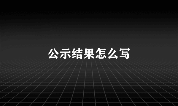 公示结果怎么写