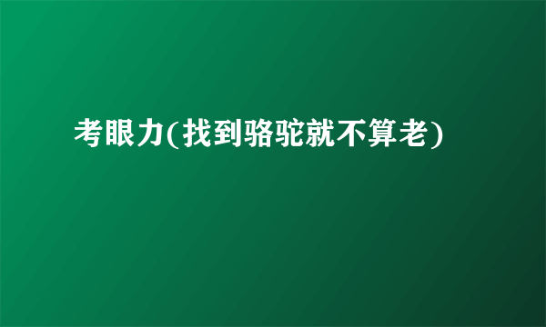 考眼力(找到骆驼就不算老)