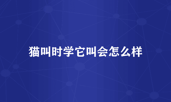 猫叫时学它叫会怎么样