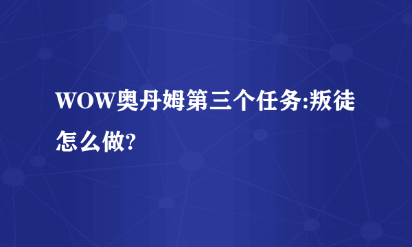 WOW奥丹姆第三个任务:叛徒怎么做?