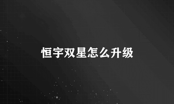 恒宇双星怎么升级