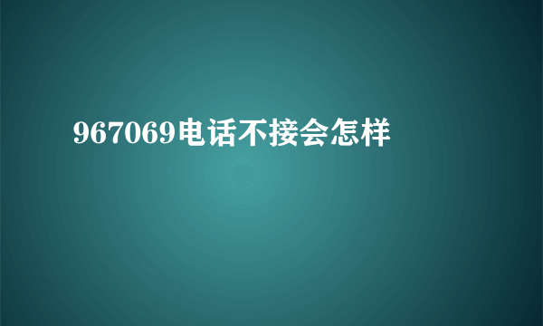 967069电话不接会怎样